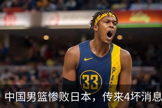 中国男篮惨败日本，传来4坏消息1好消息，防守崩盘，郭士强承压