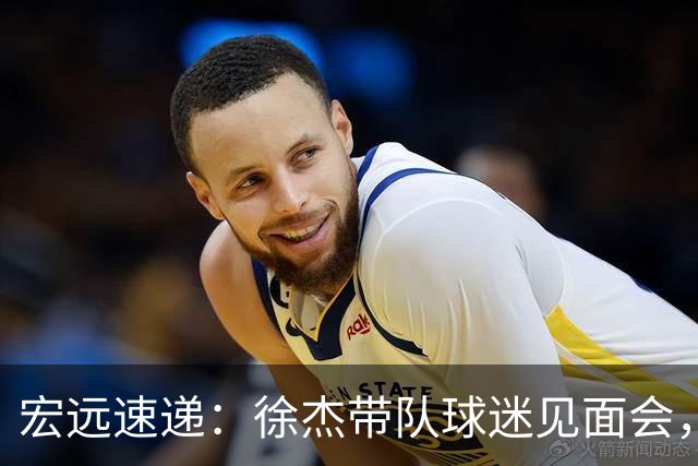 宏远速递：徐杰带队球迷见面会，萨姆纳回归疑云与杜锋或重掌国家队